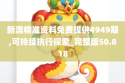 新澳精准资料免费提供4949期,可持续执行探索_完整版50.818