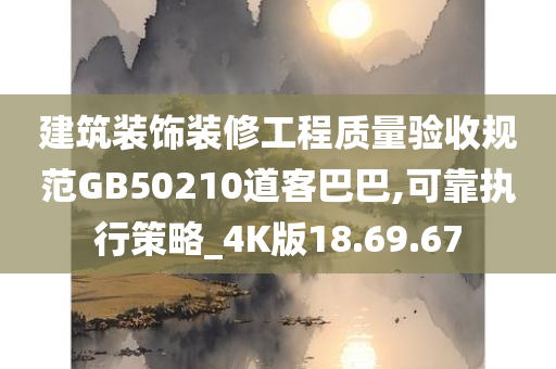 建筑装饰装修工程质量验收规范GB50210道客巴巴,可靠执行策略_4K版18.69.67