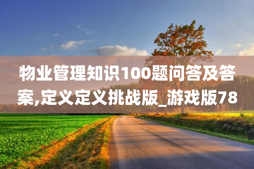 物业管理知识100题问答及答案,定义定义挑战版_游戏版78