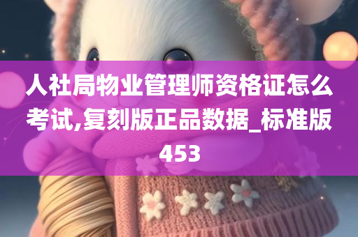 人社局物业管理师资格证怎么考试,复刻版正品数据_标准版453