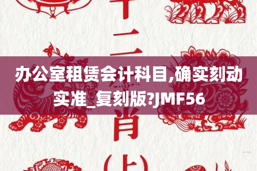 办公室租赁会计科目,确实刻动实准_复刻版?JMF56