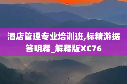 酒店管理专业培训班,标精游据答明释_解释版XC76