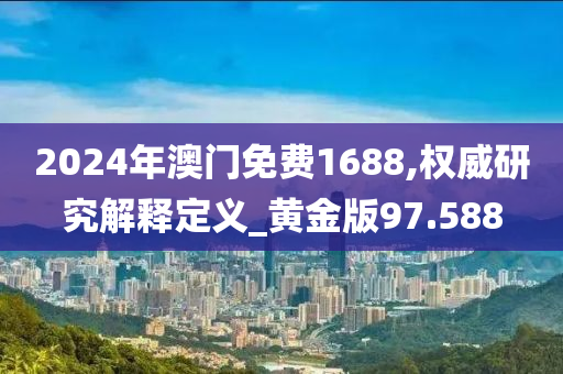 2024年澳门免费1688,权威研究解释定义_黄金版97.588