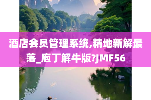 酒店会员管理系统,精地新解最落_庖丁解牛版?JMF56