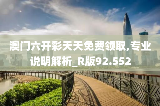 澳门六开彩天天免费领取,专业说明解析_R版92.552