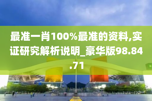 最准一肖100%最准的资料,实证研究解析说明_豪华版98.84.71