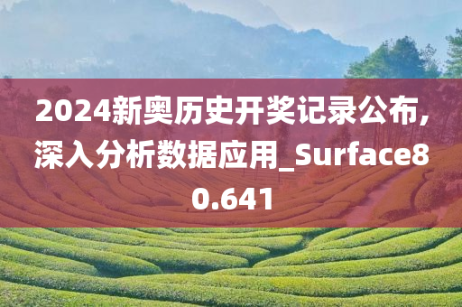 2024新奥历史开奖记录公布,深入分析数据应用_Surface80.641