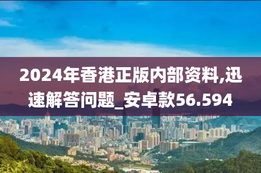 2024年香港正版内部资料,迅速解答问题_安卓款56.594