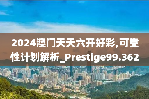 2024澳门天天六开好彩,可靠性计划解析_Prestige99.362