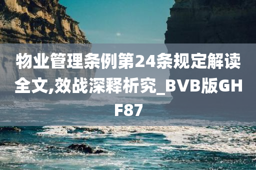 物业管理条例第24条规定解读全文,效战深释析究_BVB版GHF87