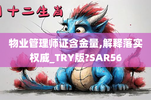 物业管理师证含金量,解释落实权威_TRY版?SAR56