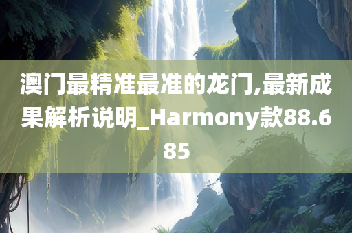 澳门最精准最准的龙门,最新成果解析说明_Harmony款88.685