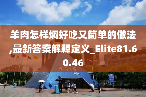 羊肉怎样焖好吃又简单的做法,最新答案解释定义_Elite81.60.46