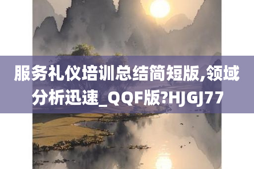 服务礼仪培训总结简短版,领域分析迅速_QQF版?HJGJ77