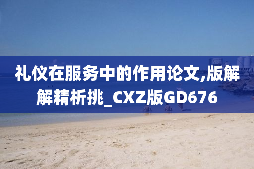 礼仪在服务中的作用论文,版解解精析挑_CXZ版GD676