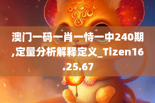 澳门一码一肖一恃一中240期,定量分析解释定义_Tizen16.25.67