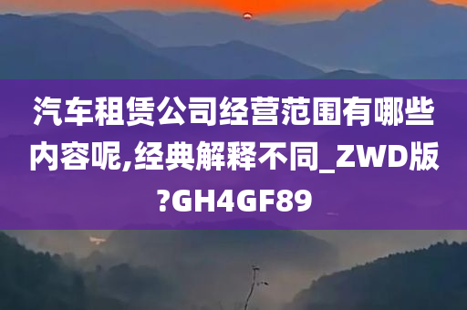 汽车租赁公司经营范围有哪些内容呢,经典解释不同_ZWD版?GH4GF89