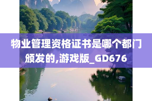 物业管理资格证书是哪个都门颁发的,游戏版_GD676