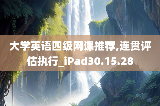 大学英语四级网课推荐,连贯评估执行_iPad30.15.28