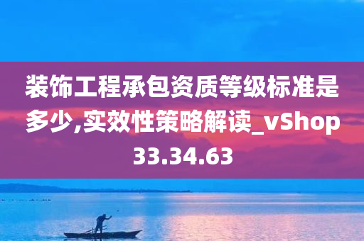 装饰工程承包资质等级标准是多少,实效性策略解读_vShop33.34.63