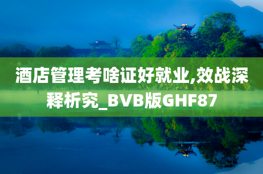 酒店管理考啥证好就业,效战深释析究_BVB版GHF87