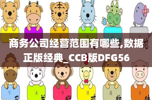 商务公司经营范围有哪些,数据正版经典_CCB版DFG56