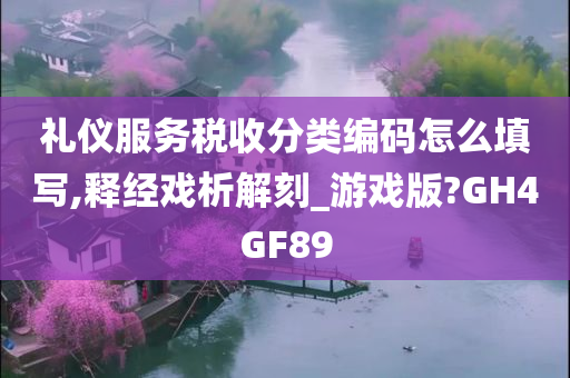 礼仪服务税收分类编码怎么填写,释经戏析解刻_游戏版?GH4GF89