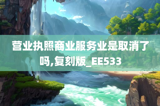 营业执照商业服务业是取消了吗,复刻版_EE533