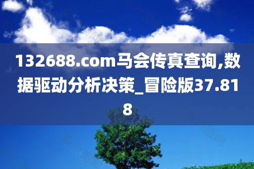 132688.соm马会传真查询,数据驱动分析决策_冒险版37.818