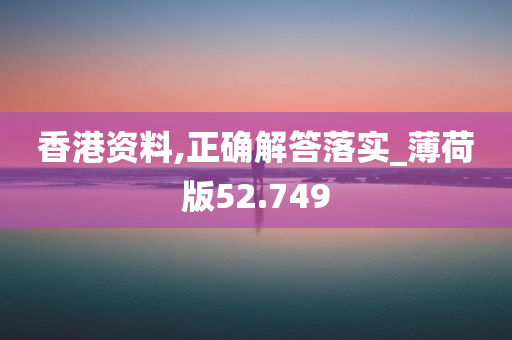 香港资料,正确解答落实_薄荷版52.749