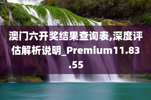 澳门六开奖结果查询表,深度评估解析说明_Premium11.83.55