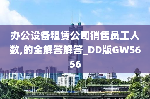 办公设备租赁公司销售员工人数,的全解答解答_DD版GW5656