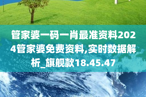 管家婆一码一肖最准资料2024管家婆免费资料,实时数据解析_旗舰款18.45.47