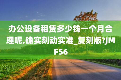 办公设备租赁多少钱一个月合理呢,确实刻动实准_复刻版?JMF56