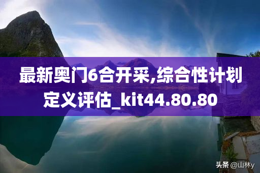 最新奥门6合开采,综合性计划定义评估_kit44.80.80