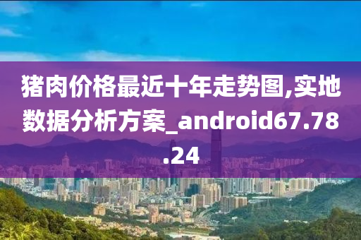 猪肉价格最近十年走势图,实地数据分析方案_android67.78.24