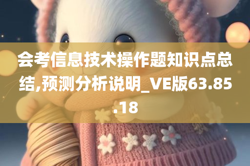 会考信息技术操作题知识点总结,预测分析说明_VE版63.85.18