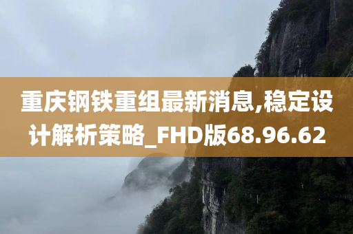 重庆钢铁重组最新消息,稳定设计解析策略_FHD版68.96.62