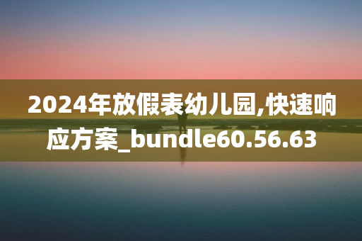 2024年放假表幼儿园,快速响应方案_bundle60.56.63