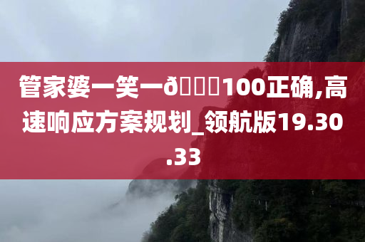 管家婆一笑一🐎100正确,高速响应方案规划_领航版19.30.33