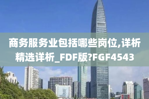 商务服务业包括哪些岗位,详析精选详析_FDF版?FGF4543