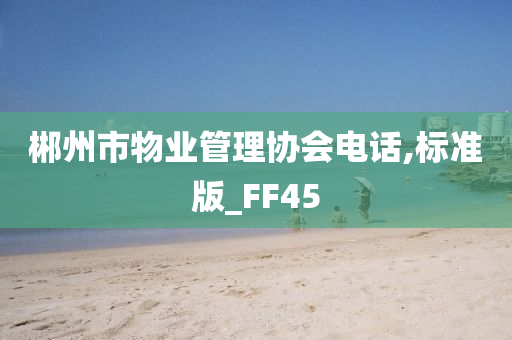 郴州市物业管理协会电话,标准版_FF45