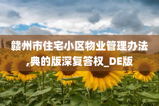 赣州市住宅小区物业管理办法,典的版深复答权_DE版