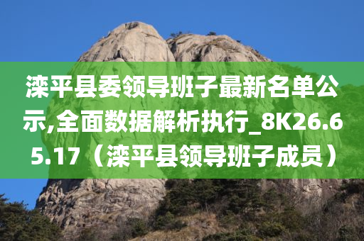 滦平县委领导班子最新名单公示,全面数据解析执行_8K26.65.17（滦平县领导班子成员）