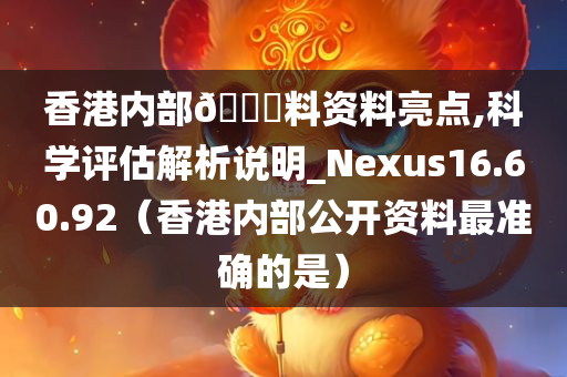 香港内部🐎料资料亮点,科学评估解析说明_Nexus16.60.92（香港内部公开资料最准确的是）