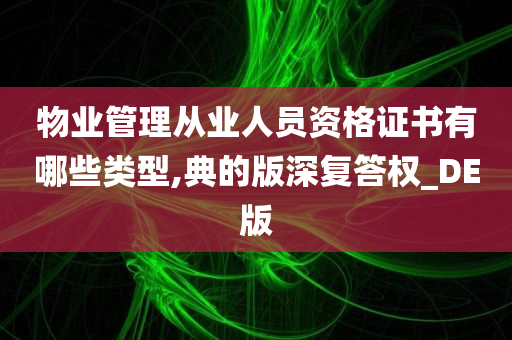 物业管理从业人员资格证书有哪些类型,典的版深复答权_DE版