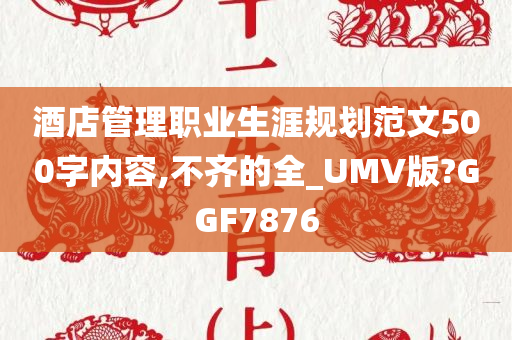 酒店管理职业生涯规划范文500字内容,不齐的全_UMV版?GGF7876