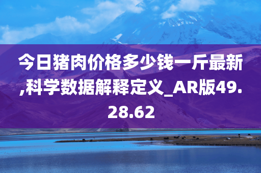 今日猪肉价格多少钱一斤最新,科学数据解释定义_AR版49.28.62