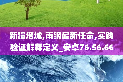 新疆塔城,南钢最新任命,实践验证解释定义_安卓76.56.66