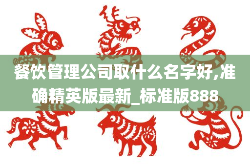 餐饮管理公司取什么名字好,准确精英版最新_标准版888